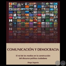 COMUNICACIÓN Y DEMOCRACIA - EL ROL DE LOS MEDIOS EN LA CONSTRUCCIÓN DEL DISCURSO POLÍTICO CIUDADANO (DIEGO SEGOVIA)