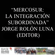 MERCOSUR: LA INTEGRACIÓN SUBORDINADA - Editor: JORGE ROLÓN LUNA