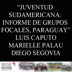 JUVENTUD SUDAMERICANA: DIÁLOGO PARA LA CONSTRUCCIÓN DE LA DEMOCRACIA REGIONAL. INFORME DE GRUPOS FOCALES, PARAGUAY (LUIS CAPUTO, MARIELLE PALAU y DIEGO SEGOVIA)