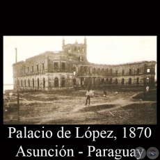 PALACIO DE LÓPEZ (IMAGEN POSTERIOR A LA GUERRA DE LA TRIPLE ALIANZA)