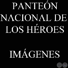 IMÁGENES DEL EXTERIOR Y DEL INTERIOR - PANTEÓN NACIONAL DE LOS HÉROES.