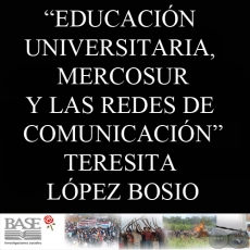 EDUCACIÓN UNIVERSITARIA, MERCOSUR Y LAS REDES DE COMUNICACIÓN - TERESITA LÓPEZ BOSIO