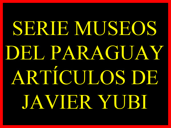enlace serie museos del paraguay por javier yubi portalguarani